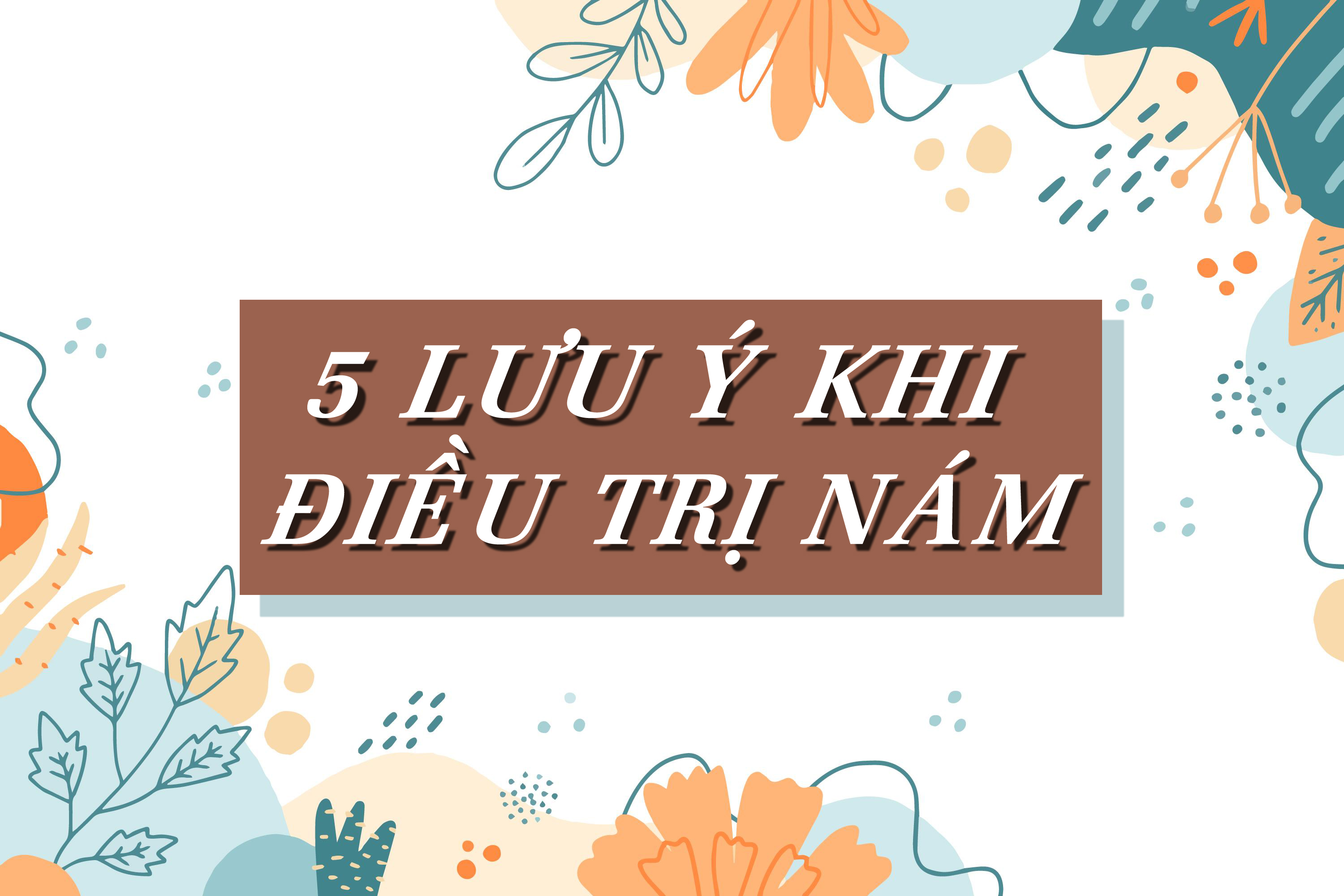 5 Lưu Ý Khi Điều Trị Nám