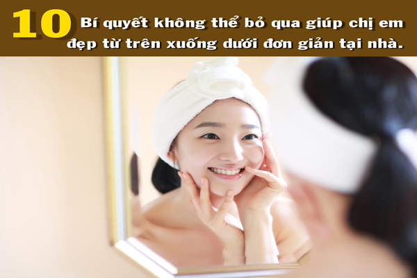 Bật mí 10 bí quyết giúp chị em đẹp từ trên xuống dưới, đơn giản ngay tại nhà